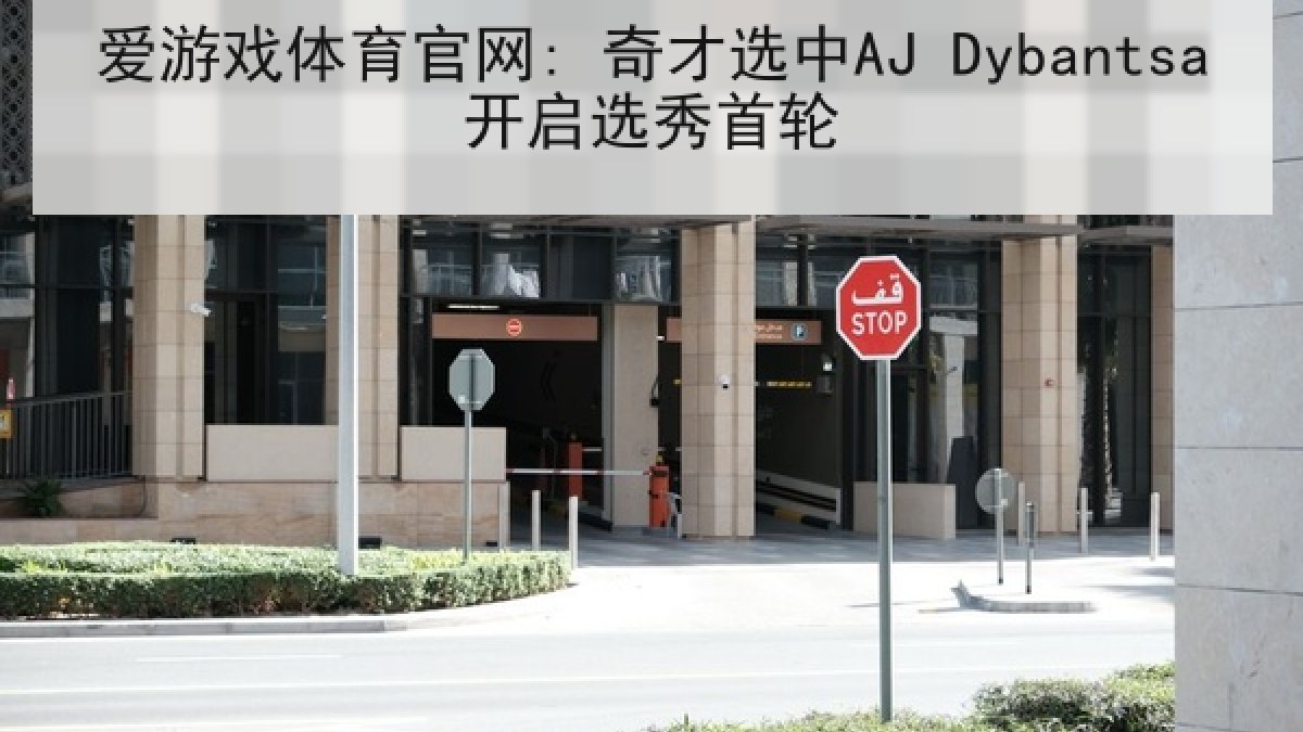 爱游戏体育官网: 奇才选中AJ Dybantsa开启选秀首轮
