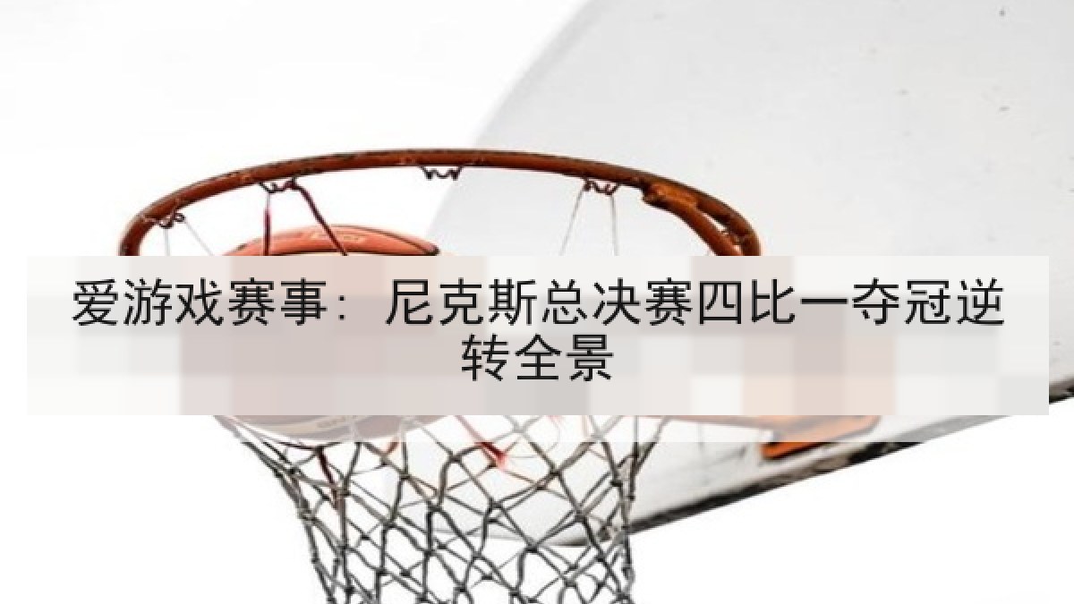 爱游戏赛事: 尼克斯总决赛四比一夺冠逆转全景 爱游戏赛事: 尼克斯总决赛四比一夺冠逆转全景