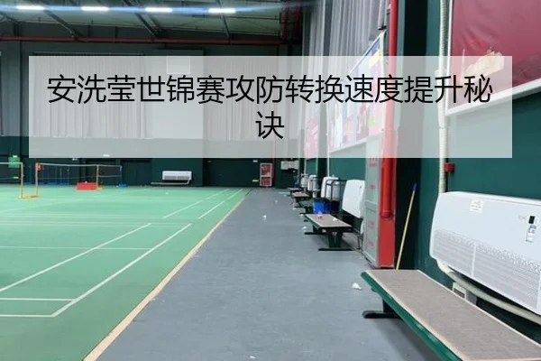 安洗莹世锦赛攻防转换速度提升秘诀