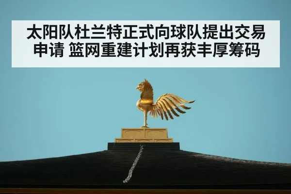太阳队杜兰特正式向球队提出交易申请 篮网重建计划再获丰厚筹码